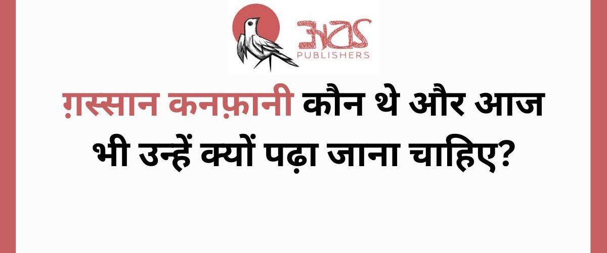 ग़स्सान कनफ़ानी कौन थे और आज भी उन्हें क्यों पढ़ा जाना चाहिए