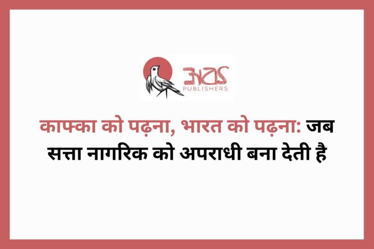 काफ्का को पढ़ना, भारत को पढ़ना: जब सत्ता नागरिक को अपराधी बना देती है